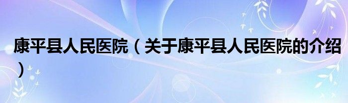 康平县人民医院（关于康平县人民医院的介绍）