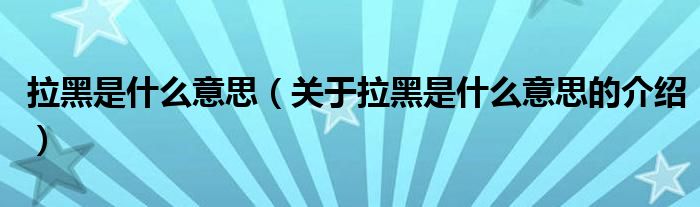 拉黑是什么意思（关于拉黑是什么意思的介绍）