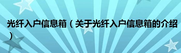 光纤入户信息箱（关于光纤入户信息箱的介绍）