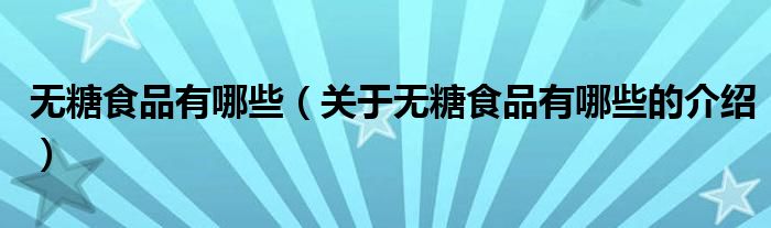 无糖食品有哪些（关于无糖食品有哪些的介绍）