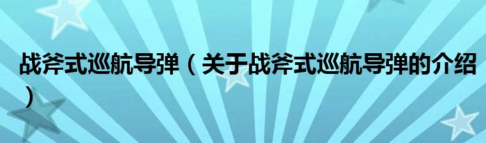 战斧式巡航导弹（关于战斧式巡航导弹的介绍）
