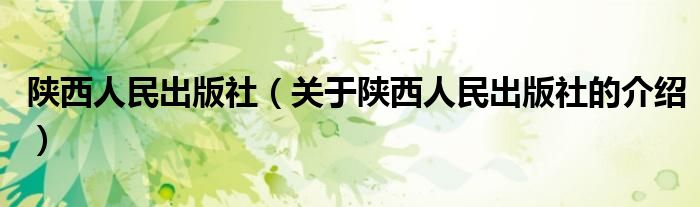 陕西人民出版社（关于陕西人民出版社的介绍）