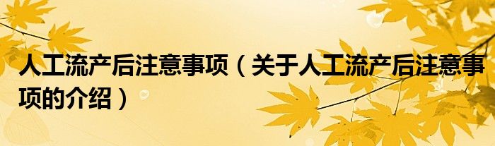 人工流产后注意事项（关于人工流产后注意事项的介绍）