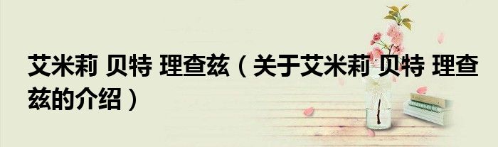艾米莉 贝特 理查兹（关于艾米莉 贝特 理查兹的介绍）