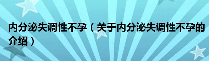 内分泌失调性不孕（关于内分泌失调性不孕的介绍）