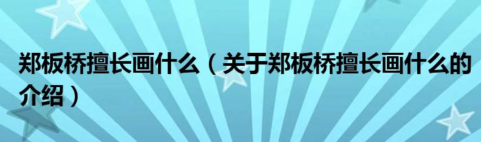 郑板桥擅长画什么（关于郑板桥擅长画什么的介绍）