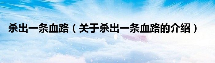 杀出一条血路（关于杀出一条血路的介绍）
