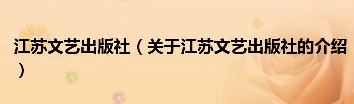 江苏文艺出版社（关于江苏文艺出版社的介绍）