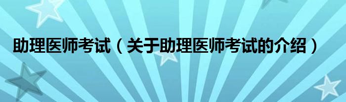 助理医师考试（关于助理医师考试的介绍）