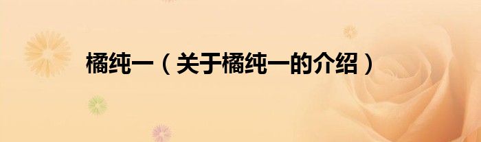 橘纯一（关于橘纯一的介绍）