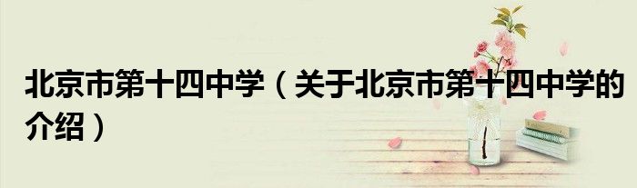 北京市第十四中学（关于北京市第十四中学的介绍）