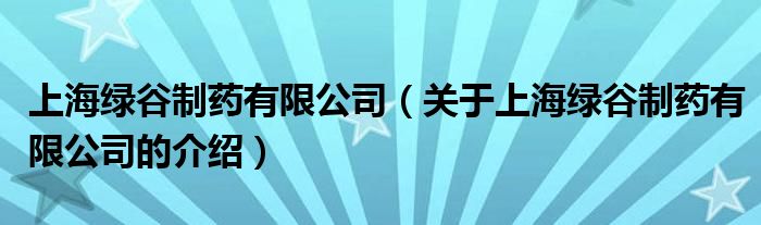 上海绿谷制药有限公司（关于上海绿谷制药有限公司的介绍）
