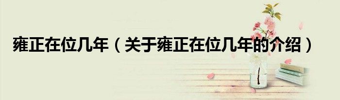 雍正在位几年（关于雍正在位几年的介绍）