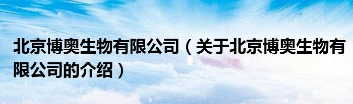北京博奥生物有限公司（关于北京博奥生物有限公司的介绍）