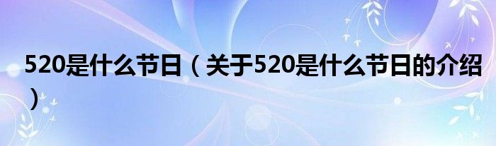 520是什么节日（关于520是什么节日的介绍）
