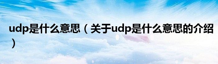 udp是什么意思（关于udp是什么意思的介绍）