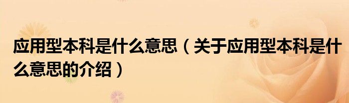 应用型本科是什么意思（关于应用型本科是什么意思的介绍）