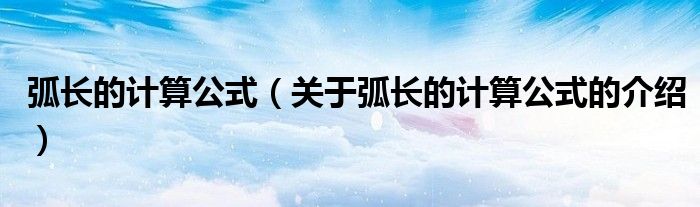 弧长的计算公式（关于弧长的计算公式的介绍）