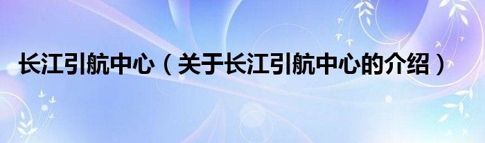 长江引航中心（关于长江引航中心的介绍）