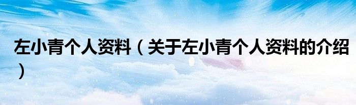 左小青个人资料（关于左小青个人资料的介绍）