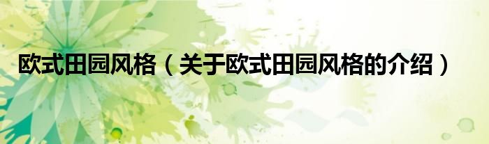 欧式田园风格（关于欧式田园风格的介绍）