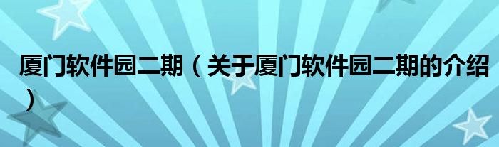 厦门软件园二期（关于厦门软件园二期的介绍）