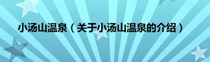 小汤山温泉（关于小汤山温泉的介绍）