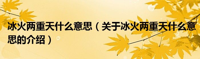 冰火两重天什么意思（关于冰火两重天什么意思的介绍）