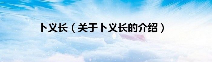 卜义长（关于卜义长的介绍）