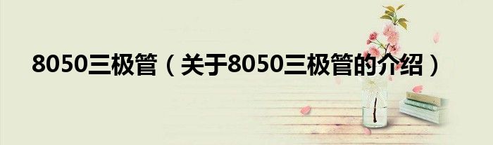 8050三极管（关于8050三极管的介绍）