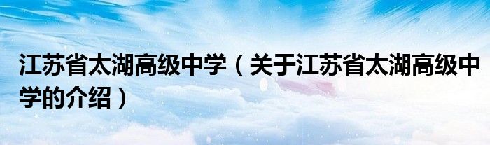 江苏省太湖高级中学（关于江苏省太湖高级中学的介绍）