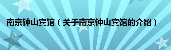 南京钟山宾馆（关于南京钟山宾馆的介绍）