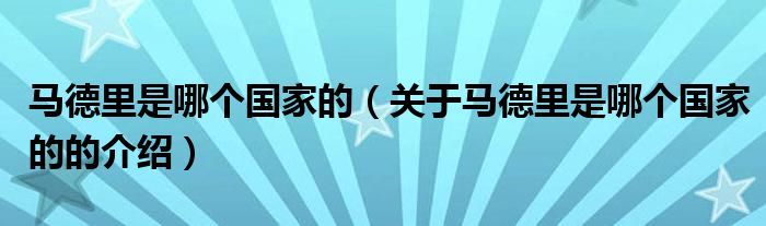 马德里是哪个国家的（关于马德里是哪个国家的的介绍）