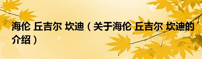 海伦 丘吉尔 坎迪（关于海伦 丘吉尔 坎迪的介绍）