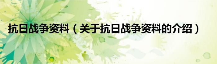 抗日战争资料（关于抗日战争资料的介绍）