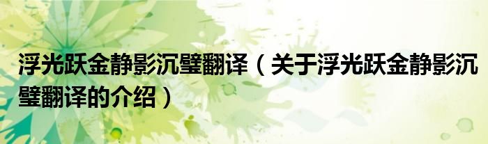 浮光跃金静影沉璧翻译（关于浮光跃金静影沉璧翻译的介绍）