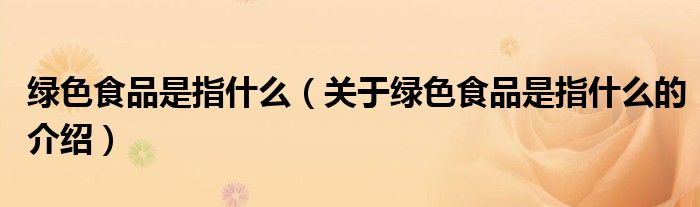 绿色食品是指什么（关于绿色食品是指什么的介绍）