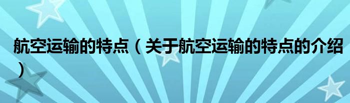 航空运输的特点（关于航空运输的特点的介绍）