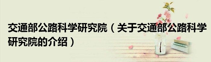 交通部公路科学研究院（关于交通部公路科学研究院的介绍）