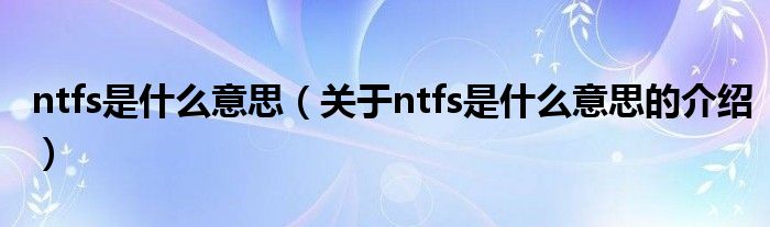 ntfs是什么意思（关于ntfs是什么意思的介绍）