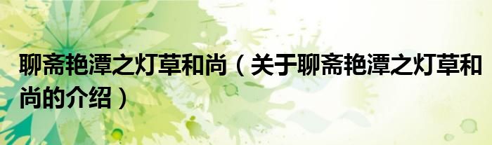聊斋艳潭之灯草和尚（关于聊斋艳潭之灯草和尚的介绍）