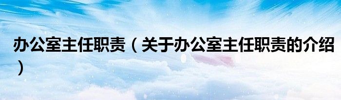办公室主任职责（关于办公室主任职责的介绍）