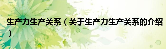 生产力生产关系（关于生产力生产关系的介绍）