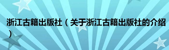 浙江古籍出版社（关于浙江古籍出版社的介绍）