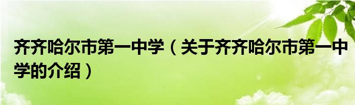 齐齐哈尔市第一中学（关于齐齐哈尔市第一中学的介绍）
