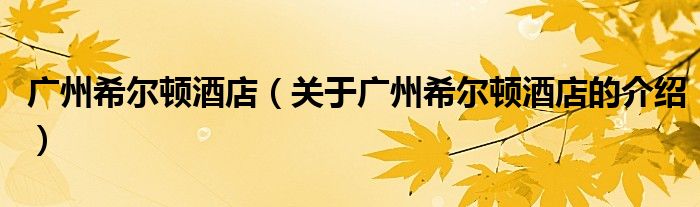 广州希尔顿酒店（关于广州希尔顿酒店的介绍）