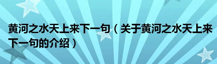 黄河之水天上来下一句（关于黄河之水天上来下一句的介绍）