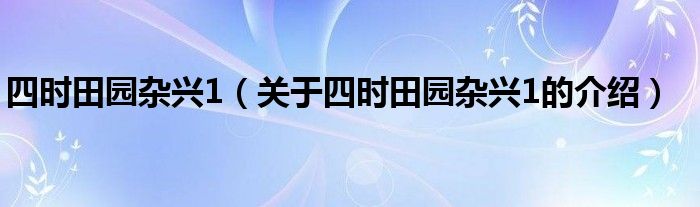四时田园杂兴1（关于四时田园杂兴1的介绍）
