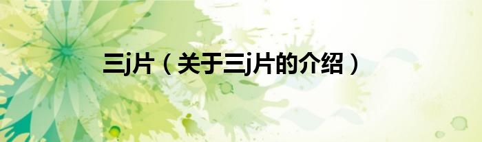 三j片（关于三j片的介绍）