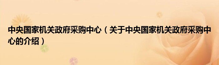 中央国家机关政府采购中心（关于中央国家机关政府采购中心的介绍）